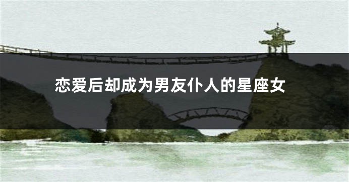 恋爱后却成为男友仆人的星座女