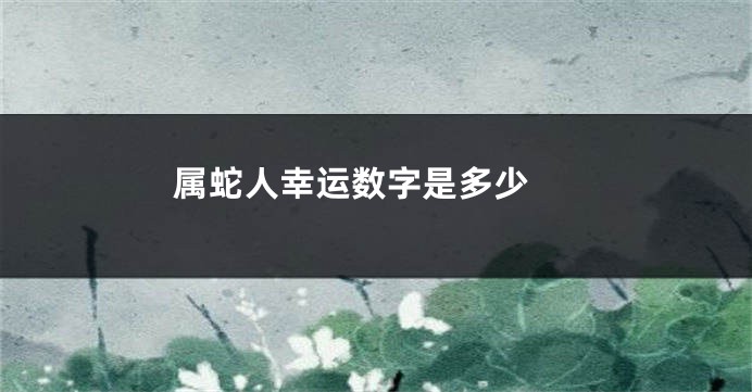 属蛇人幸运数字是多少
