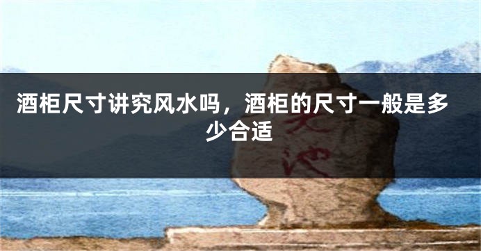 酒柜尺寸讲究风水吗，酒柜的尺寸一般是多少合适