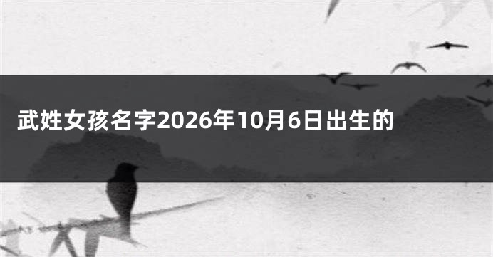 武姓女孩名字2026年10月6日出生的