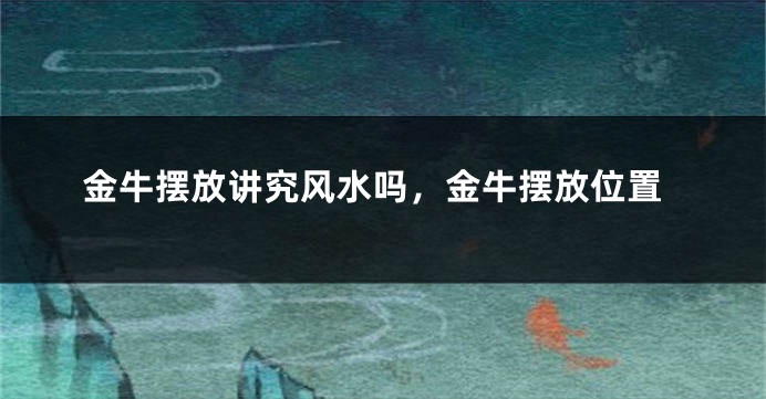 金牛摆放讲究风水吗，金牛摆放位置
