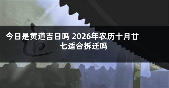 今日是黄道吉日吗 2026年农历十月廿七适合拆迁吗