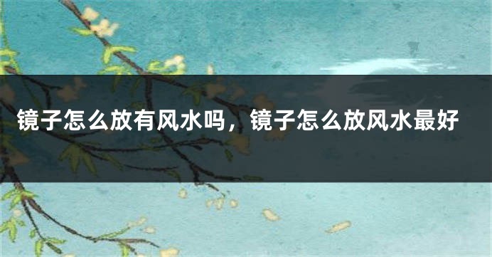 镜子怎么放有风水吗，镜子怎么放风水最好