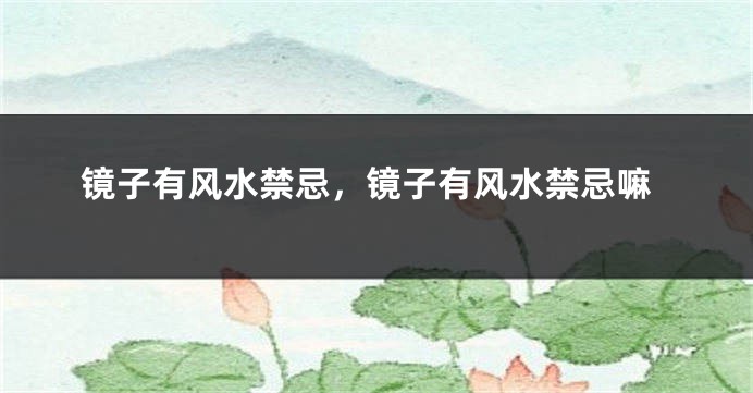 镜子有风水禁忌，镜子有风水禁忌嘛