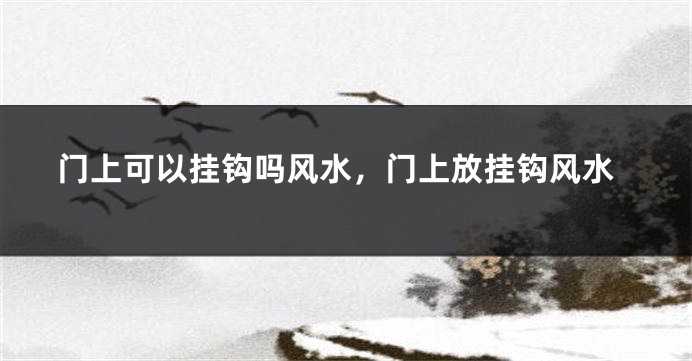 门上可以挂钩吗风水，门上放挂钩风水