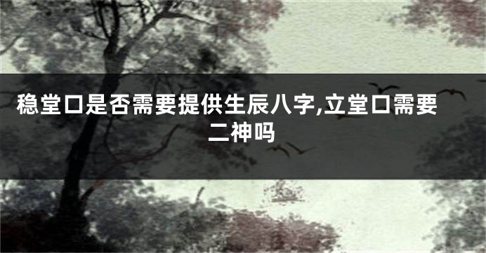 稳堂口是否需要提供生辰八字,立堂口需要二神吗