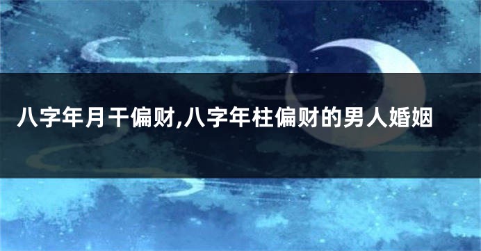八字年月干偏财,八字年柱偏财的男人婚姻