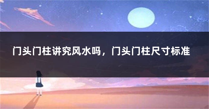 门头门柱讲究风水吗,门头门柱尺寸标准