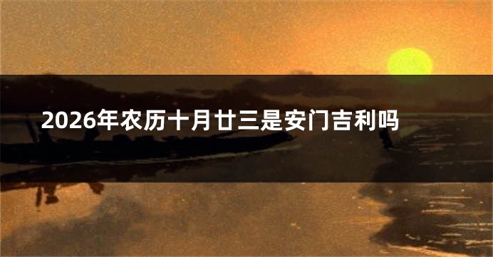2026年农历十月廿三是安门吉利吗