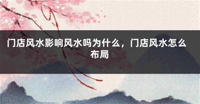 门店风水影响风水吗为什么,门店风水怎么布局