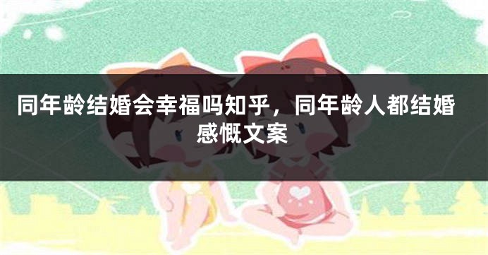 同年龄结婚会幸福吗知乎,同年龄人都结婚感慨文案