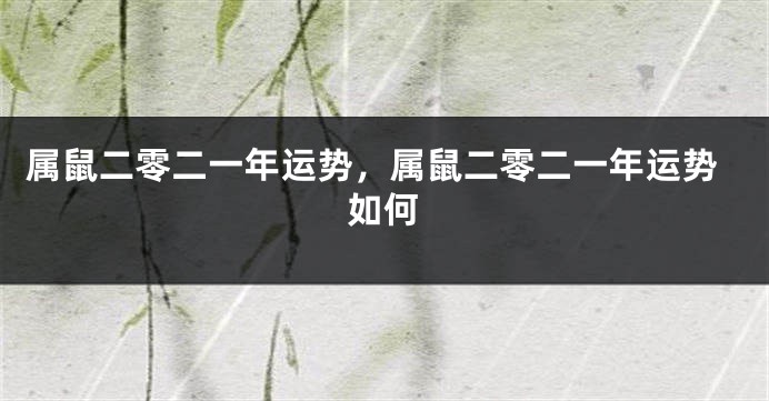 属鼠二零二一年运势,属鼠二零二一年运势如何