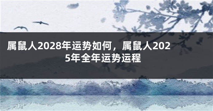 属鼠人2028年运势如何，属鼠人2025年全年运势运程