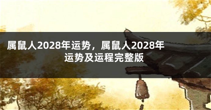 属鼠人2028年运势，属鼠人2028年运势及运程完整版