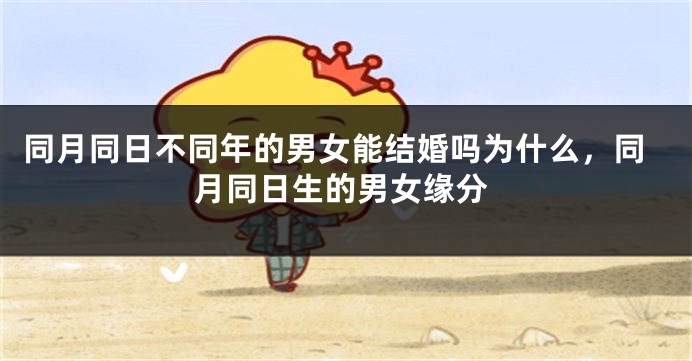 同月同日不同年的男女能结婚吗为什么,同月同日生的男女缘分