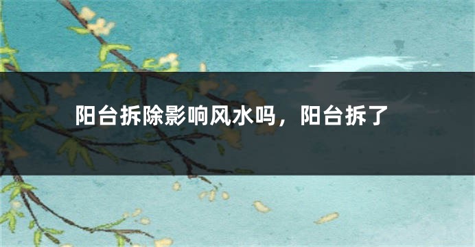阳台拆除影响风水吗，阳台拆了