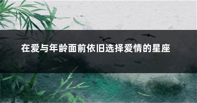 在爱与年龄面前依旧选择爱情的星座