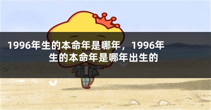 1996年生的本命年是哪年，1996年生的本命年是哪年出生的