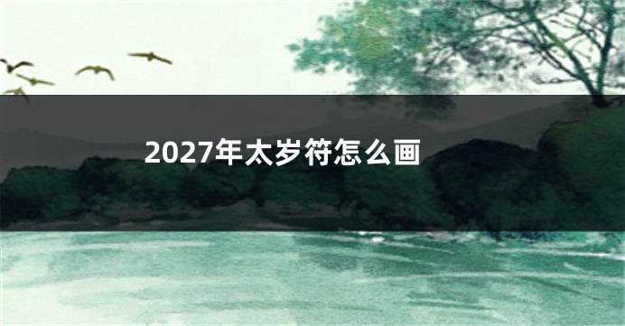 2027年太岁符怎么画