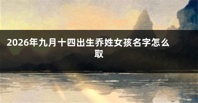2026年九月十四出生乔姓女孩名字怎么取