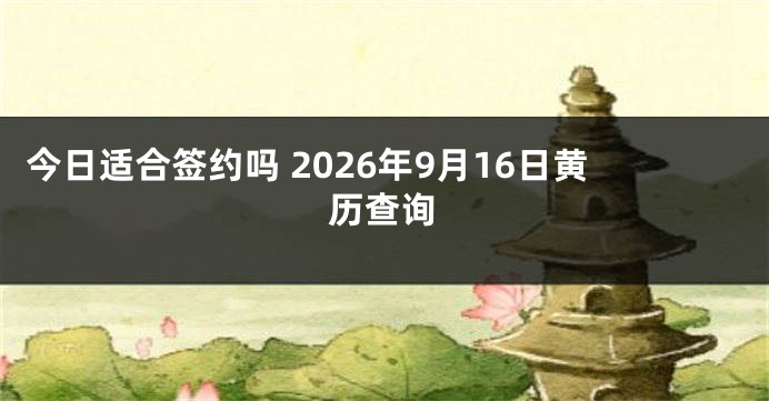 今日适合签约吗 2026年9月16日黄历查询