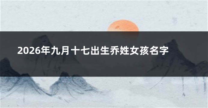 2026年九月十七出生乔姓女孩名字