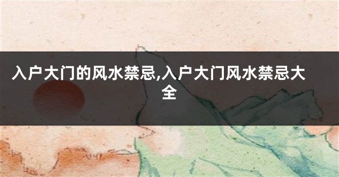 入户大门的风水禁忌,入户大门风水禁忌大全