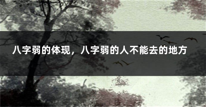 八字弱的体现，八字弱的人不能去的地方
