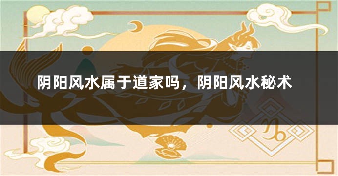 阴阳风水属于道家吗,阴阳风水秘术