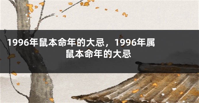 1996年鼠本命年的大忌，1996年属鼠本命年的大忌