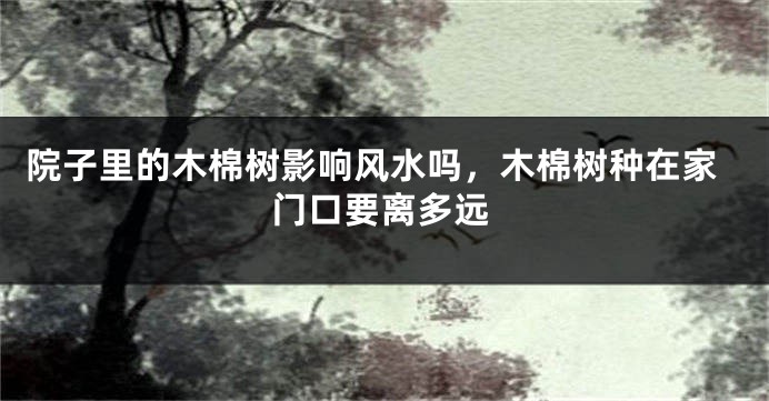 院子里的木棉树影响风水吗,木棉树种在家门口要离多远