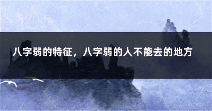 八字弱的特征，八字弱的人不能去的地方