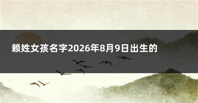 赖姓女孩名字2026年8月9日出生的