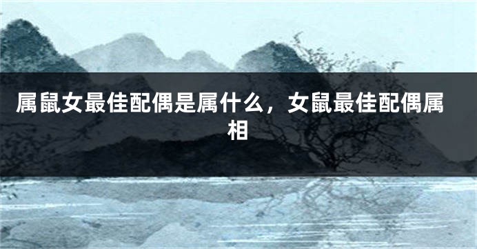属鼠女最佳配偶是属什么,女鼠最佳配偶属相