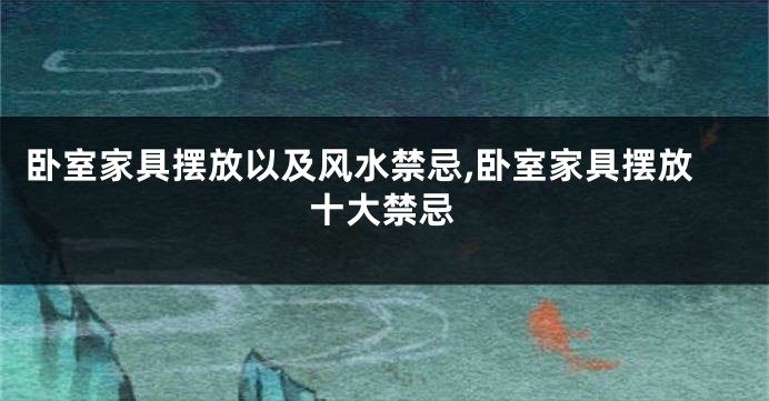 卧室家具摆放以及风水禁忌,卧室家具摆放十大禁忌