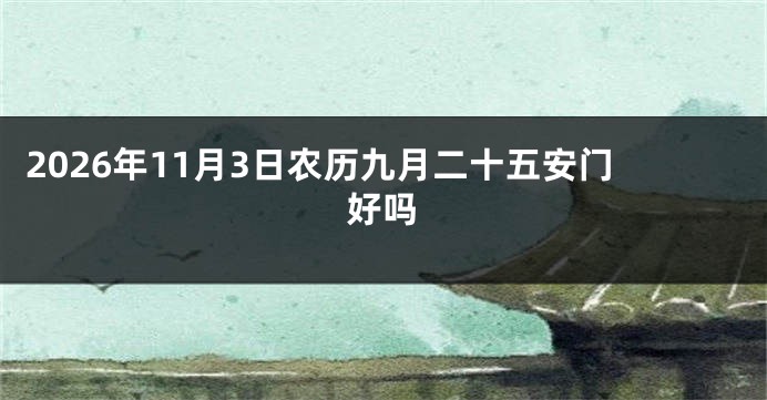 2026年11月3日农历九月二十五安门好吗