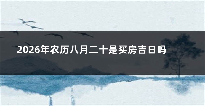 2026年农历八月二十是买房吉日吗