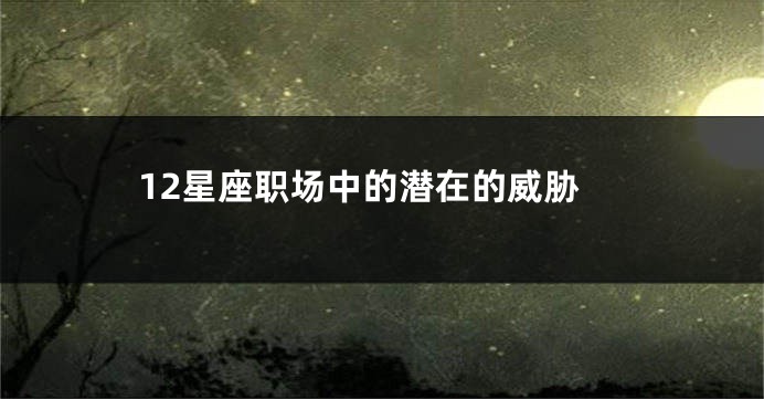 12星座职场中的潜在的威胁