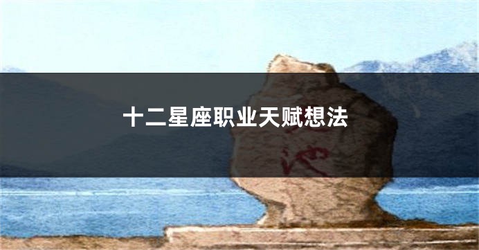 十二星座职业天赋想法