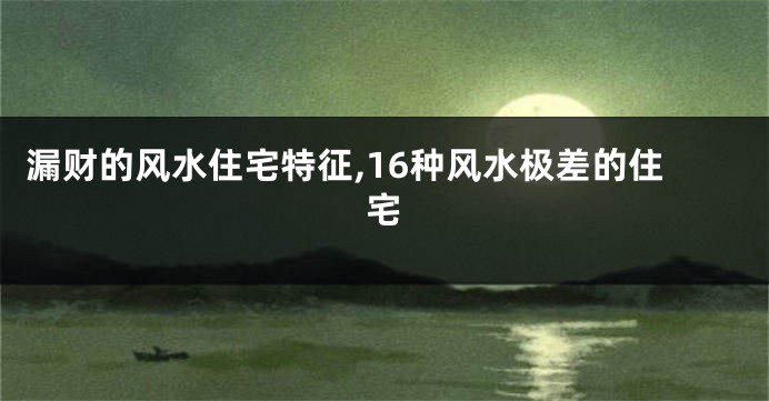 漏财的风水住宅特征,16种风水极差的住宅