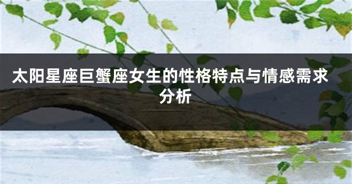 太阳星座巨蟹座女生的性格特点与情感需求分析