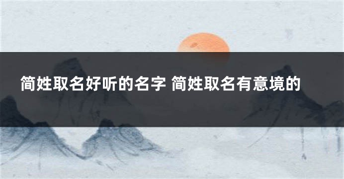 简姓取名好听的名字 简姓取名有意境的
