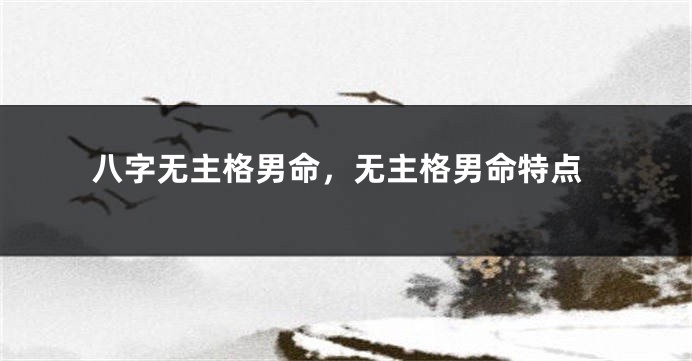 八字无主格男命，无主格男命特点