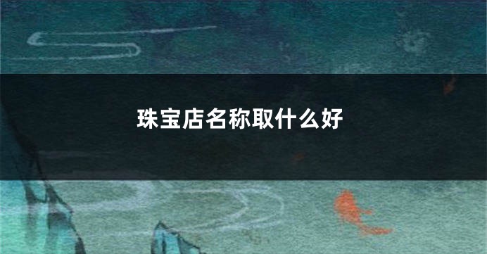 珠宝店名称取什么好