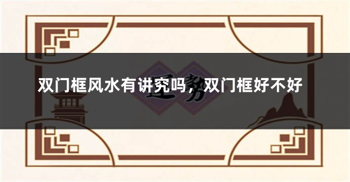 双门框风水有讲究吗，双门框好不好