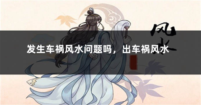 发生车祸风水问题吗，出车祸风水