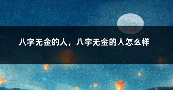 八字无金的人，八字无金的人怎么样