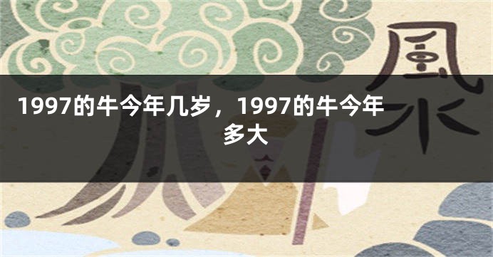 1997的牛今年几岁，1997的牛今年多大