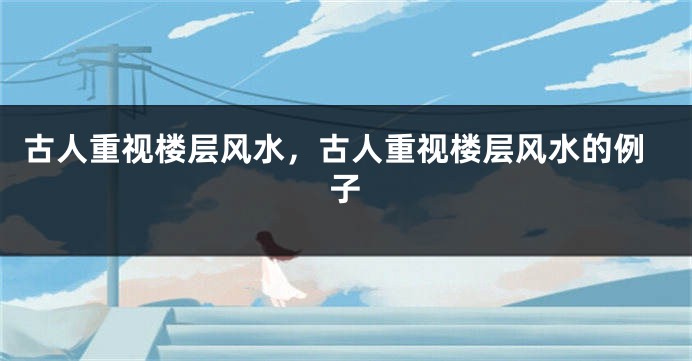古人重视楼层风水，古人重视楼层风水的例子