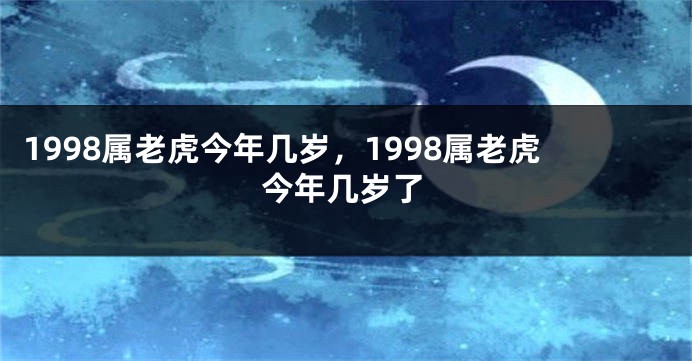 1998属老虎今年几岁，1998属老虎今年几岁了